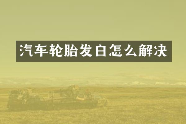 汽车轮胎发白怎么解决