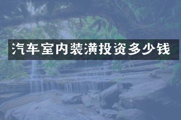 汽车室内装潢投资多少钱