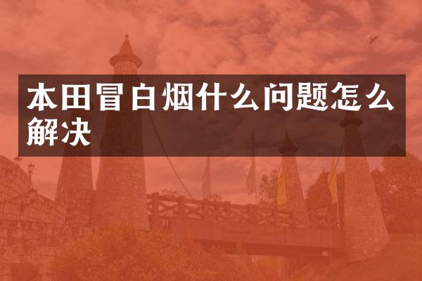 本田冒白烟什么问题怎么解决
