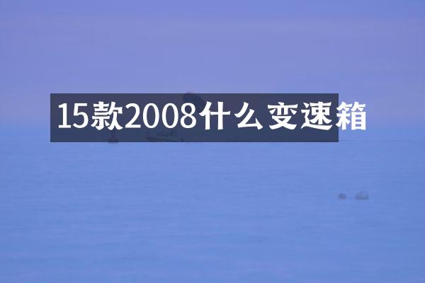 15款2008什么变速箱