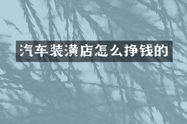 汽车装潢店怎么挣钱的