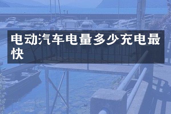 电动汽车电量多少充电最快