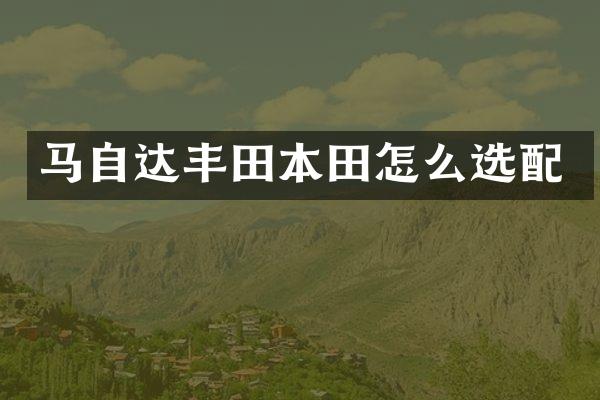 马自达丰田本田怎么选配