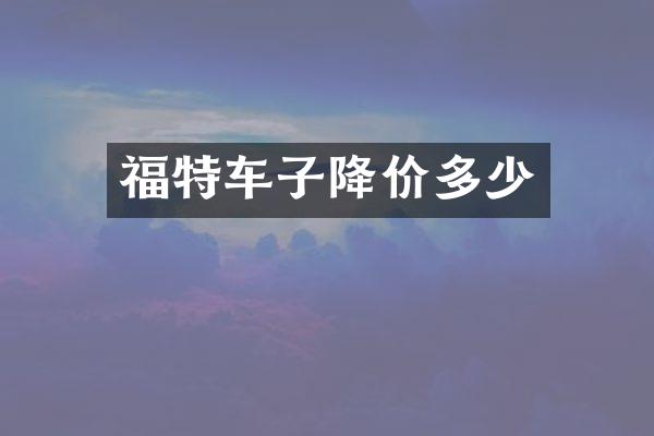 福特车子降价多少