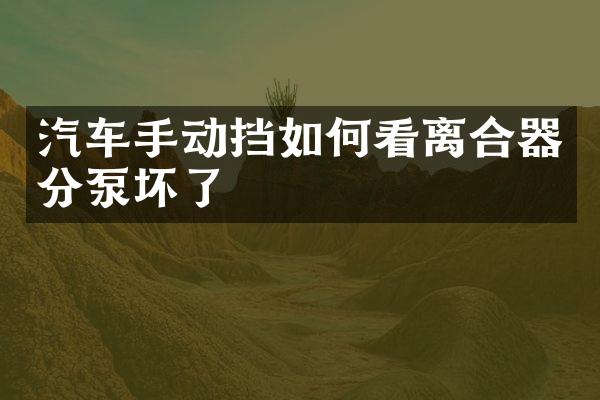 汽车手动挡如何看离合器分泵坏了