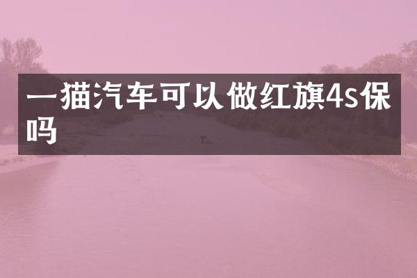 一猫汽车可以做红旗4s保养吗