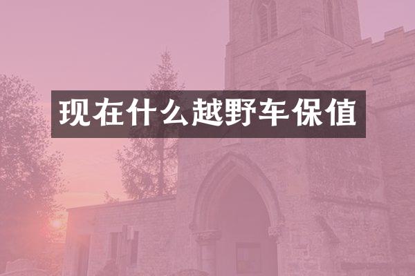 现在什么越野车保值