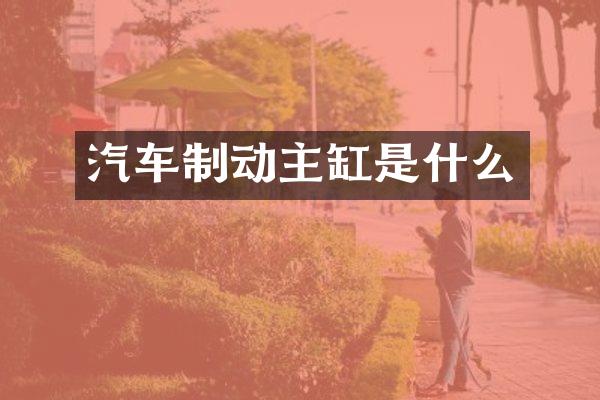 汽车制动主缸是什么