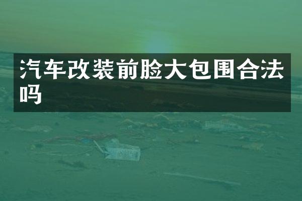 汽车改装前脸大包围合法吗