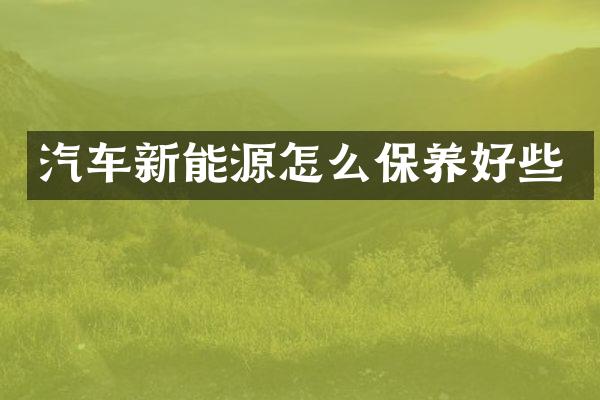 汽车新能源怎么保养好些