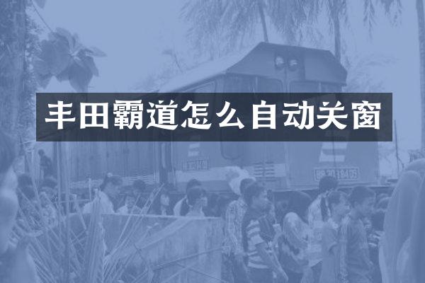 丰田霸道怎么自动关窗