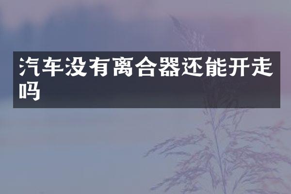 汽车没有离合器还能开走吗