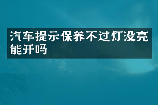 汽车提示保养不过灯没亮能开吗