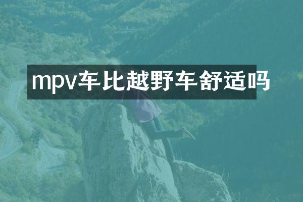 mpv车比越野车舒适吗