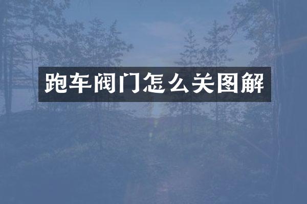 跑车阀门怎么关图解