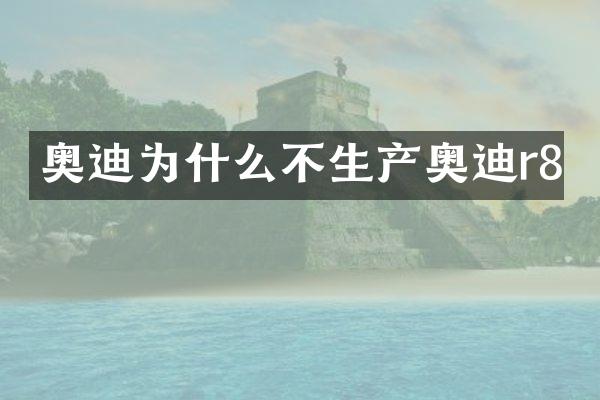奥迪为什么不生产奥迪r8