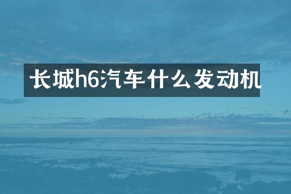 长城h6汽车什么发动机