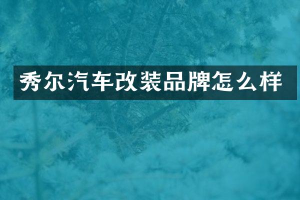 秀尔汽车改装品牌怎么样