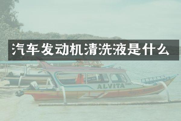 汽车发动机清洗液是什么