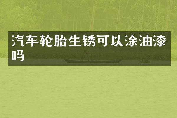 汽车轮胎生锈可以涂油漆吗