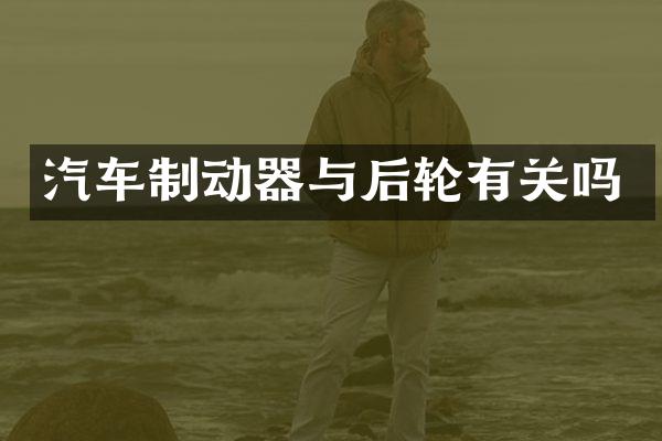 汽车制动器与后轮有关吗