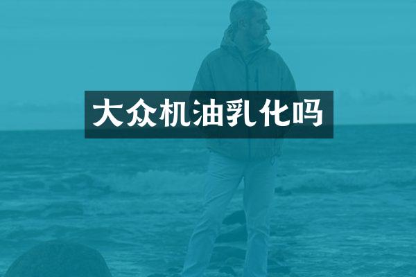 大众机油乳化吗