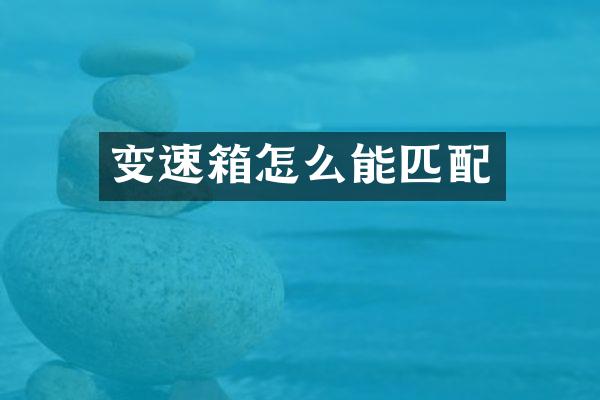 变速箱怎么能匹配
