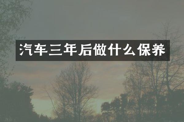 汽车三年后做什么保养