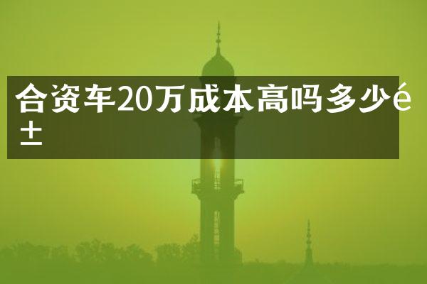 合资车20万成本高吗多少钱