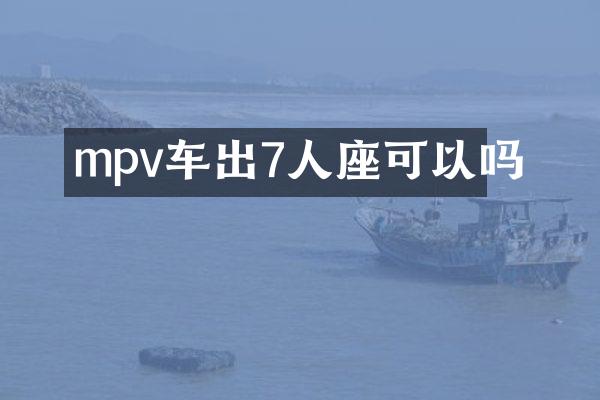 mpv车出7人座可以吗