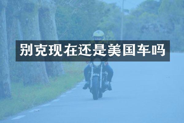 别克现在还是美国车吗