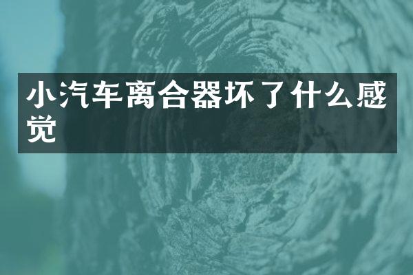 小汽车离合器坏了什么感觉