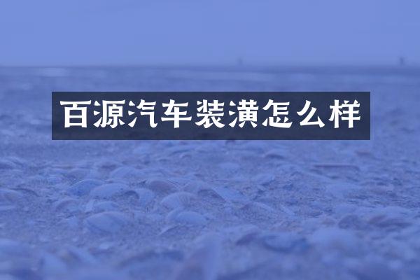 百源汽车装潢怎么样