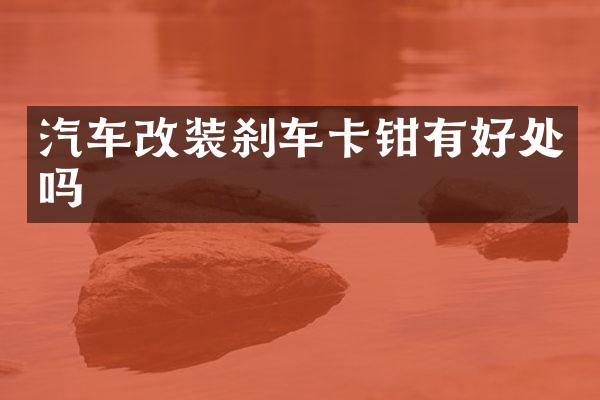 汽车改装刹车卡钳有好处吗