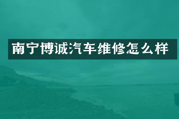 南宁博诚汽车维修怎么样