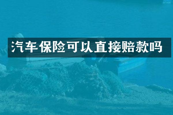 汽车保险可以直接赔款吗