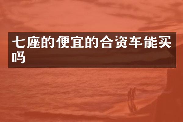 七座的便宜的合资车能买吗
