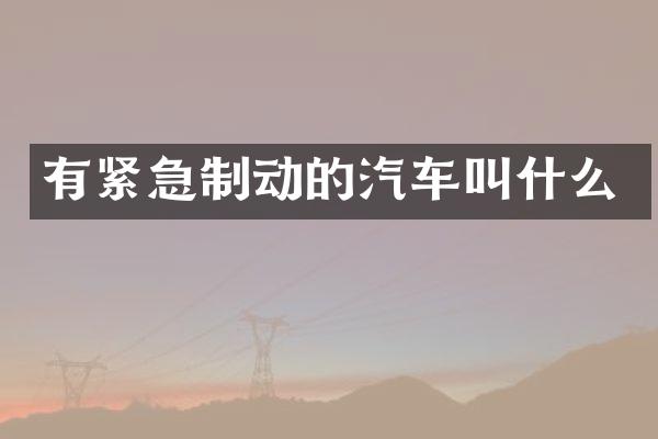 有紧急制动的汽车叫什么