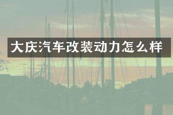 大庆汽车改装动力怎么样
