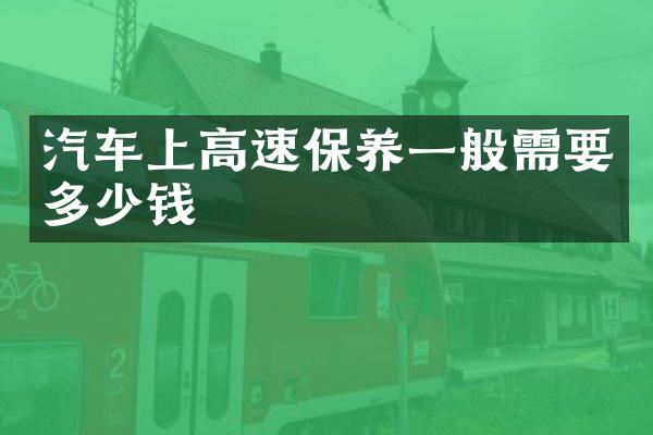 汽车上高速保养一般需要多少钱