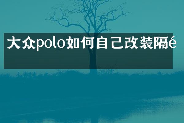 大众polo如何自己改装隔音
