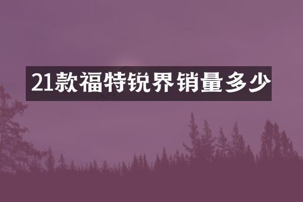 21款福特锐界销量多少