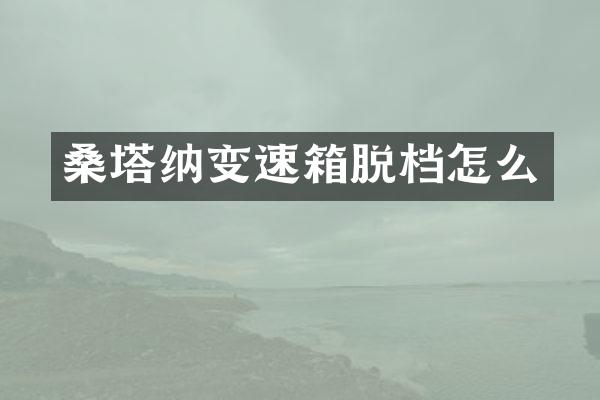 桑塔纳变速箱脱档怎么