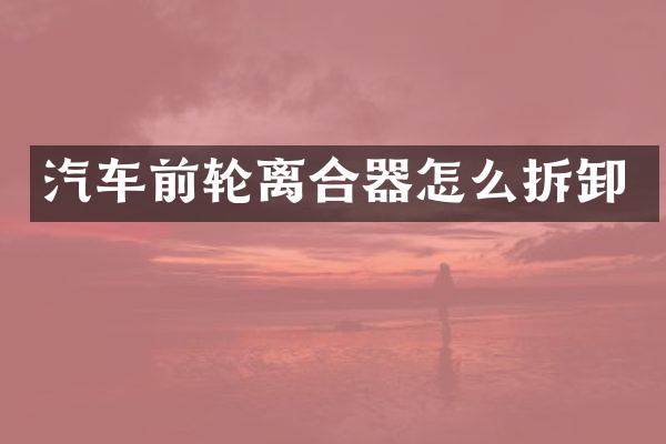 汽车前轮离合器怎么拆卸