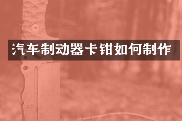 汽车制动器卡钳如何制作