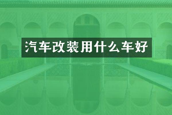 汽车改装用什么车好