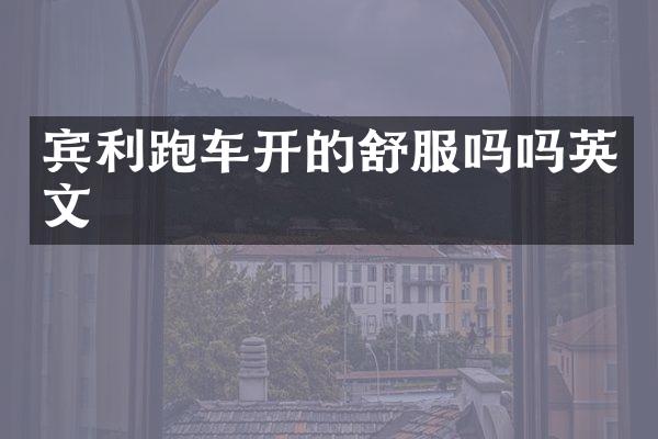 宾利跑车开的舒服吗吗英文