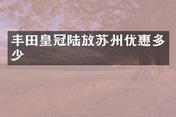 丰田皇冠陆放苏州优惠多少