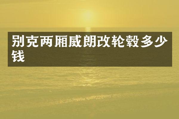 别克两厢威朗改轮毂多少钱