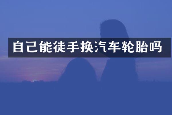 自己能徒手换汽车轮胎吗